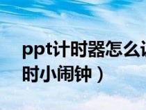 ppt計(jì)時(shí)器怎么設(shè)置倒計(jì)時(shí)8分鐘（ppt倒計(jì)時(shí)小鬧鐘）