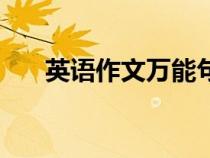 英語(yǔ)作文萬(wàn)能句子(英語(yǔ)作文萬(wàn)能句) 英語(yǔ)作文萬(wàn)能句子(英語(yǔ)作文萬(wàn)能句)