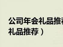 公司年會禮品推薦5000元左右（公司年會小禮品推薦）