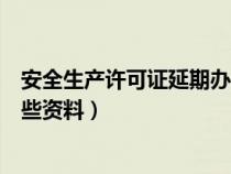 安全生產(chǎn)許可證延期辦理流程（安全生產(chǎn)許可證延期需要哪些資料）