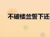 不破樓蘭誓下還（不破樓蘭誓不還全詩(shī)）