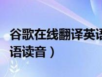 谷歌在線翻譯英語讀音軟件（谷歌在線翻譯英語讀音）