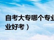 自考大專哪個(gè)專業(yè)好考一點(diǎn)(自考大專哪個(gè)專業(yè)好考) 自考大專哪個(gè)專業(yè)好考一點(diǎn)(自考大專哪個(gè)專業(yè)好考)