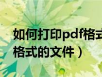如何打印pdf格式的文件內(nèi)容（如何打印pdf格式的文件）