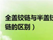 全蓋鉸鏈與半蓋鉸鏈區(qū)別（全蓋鉸鏈和半蓋鉸鏈的區(qū)別）