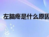 左腦疼是什么原因?（左腦疼痛是什么原因）