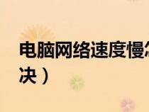 電腦網(wǎng)絡(luò)速度慢怎么辦?(電腦網(wǎng)絡(luò)慢怎么解決) 電腦網(wǎng)絡(luò)速度慢怎么辦?(電腦網(wǎng)絡(luò)慢怎么解決)