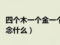 四個(gè)木一個(gè)金一個(gè)水一個(gè)土(四個(gè)金木水火土念什么) 四個(gè)木一個(gè)金一個(gè)水一個(gè)土(四個(gè)金木水火土念什么)