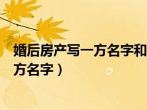 婚后房產(chǎn)寫(xiě)一方名字和雙方名字有什么區(qū)別(婚后房產(chǎn)寫(xiě)一方名字) 婚后房產(chǎn)寫(xiě)一方名字和雙方名字有什么區(qū)別(婚后房產(chǎn)寫(xiě)一方名字)