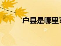 戶縣是哪里?（戶縣屬于哪個(gè)市）