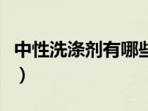 中性洗滌劑有哪些品牌（中性洗滌劑都有哪些）