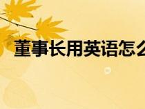 董事長(zhǎng)用英語(yǔ)怎么縮寫(xiě)(董事長(zhǎng)英語(yǔ)翻譯) 董事長(zhǎng)用英語(yǔ)怎么縮寫(xiě)(董事長(zhǎng)英語(yǔ)翻譯)
