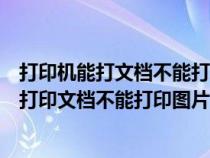 打印機(jī)能打文檔不能打印圖片是怎么回事（為什么打印機(jī)能打印文檔不能打印圖片）