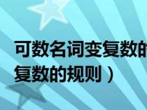 可數(shù)名詞變復(fù)數(shù)的規(guī)則有哪幾點(可數(shù)名詞變復(fù)數(shù)的規(guī)則) 可數(shù)名詞變復(fù)數(shù)的規(guī)則有哪幾點(可數(shù)名詞變復(fù)數(shù)的規(guī)則)