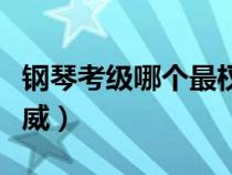鋼琴考級哪個(gè)最權(quán)威好考(鋼琴考級哪個(gè)最權(quán)威) 鋼琴考級哪個(gè)最權(quán)威好考(鋼琴考級哪個(gè)最權(quán)威)