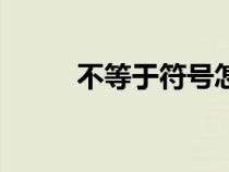不等于符號怎么寫（不等于符號）