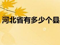 河北省有多少個縣級市（河北省有多少個縣）