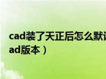 cad裝了天正后怎么默認(rèn)打開cad（天正怎樣在打開前選擇Cad版本）