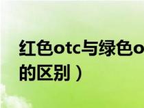 紅色otc與綠色otc區(qū)別（紅色otc和綠色otc的區(qū)別）