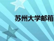蘇州大學(xué)郵箱申請(qǐng)(蘇州大學(xué)郵箱) 蘇州大學(xué)郵箱申請(qǐng)(蘇州大學(xué)郵箱)