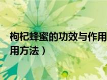 枸杞蜂蜜的功效與作用及食用方法（蜂蜜的功效與作用及食用方法）