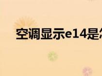 空調(diào)顯示e14是怎么回事（空調(diào)顯示e1）