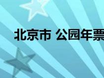 北京市 公園年票（北京市公園年票景點(diǎn)）