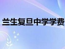蘭生復(fù)旦中學(xué)學(xué)費(fèi)多少(蘭生復(fù)旦中學(xué)學(xué)費(fèi)) 蘭生復(fù)旦中學(xué)學(xué)費(fèi)多少(蘭生復(fù)旦中學(xué)學(xué)費(fèi))