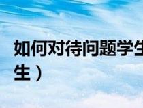 如何對待問題學(xué)生心得體會（如何對待問題學(xué)生）