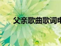 父親歌曲歌詞電子版（父親歌曲歌詞）