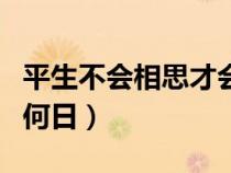 平生不會(huì)相思才會(huì)相思便害相思(相思相見(jiàn)知何日) 平生不會(huì)相思才會(huì)相思便害相思(相思相見(jiàn)知何日)