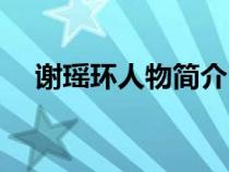 謝瑤環(huán)人物簡介(歷史上的謝瑤環(huán)簡介) 謝瑤環(huán)人物簡介(歷史上的謝瑤環(huán)簡介)