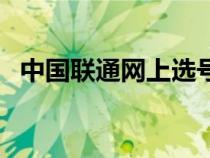 中國聯(lián)通網(wǎng)上選號碼(中國聯(lián)通網(wǎng)上選號) 中國聯(lián)通網(wǎng)上選號碼(中國聯(lián)通網(wǎng)上選號)