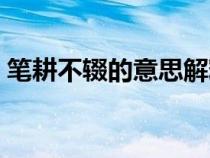 筆耕不輟的意思解釋詞語（筆耕不輟的意思）