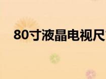 80寸液晶電視尺寸長寬多少厘米（80寸）