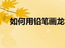 如何用鉛筆畫龍骨炮（如何用鉛筆畫龍）
