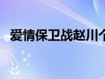 愛情保衛(wèi)戰(zhàn)趙川個(gè)人資料(趙川個(gè)人資料) 愛情保衛(wèi)戰(zhàn)趙川個(gè)人資料(趙川個(gè)人資料)
