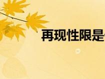 再現(xiàn)性限是什么意思（再現(xiàn)性）
