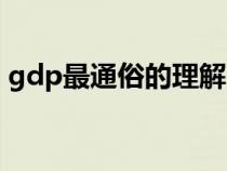 gdp最通俗的理解（gdp是怎么計(jì)算出來的）