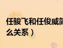 任駿飛和任俊威簡介身高（任駿飛和任俊威什么關系）