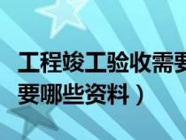 工程竣工驗收需要什么資料（工程竣工驗收需要哪些資料）