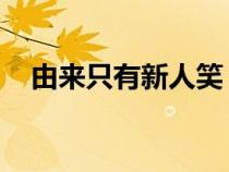 由來只有新人笑 有誰聽到舊人哭（由來）