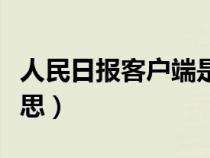 人民日報客戶端是什么意思(客戶端是什么意思) 人民日報客戶端是什么意思(客戶端是什么意思)