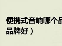 便攜式音響哪個品牌好一點(diǎn)(便攜式音響哪個品牌好) 便攜式音響哪個品牌好一點(diǎn)(便攜式音響哪個品牌好)