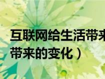 互聯(lián)網(wǎng)給生活帶來的變化英文(互聯(lián)網(wǎng)給生活帶來的變化) 互聯(lián)網(wǎng)給生活帶來的變化英文(互聯(lián)網(wǎng)給生活帶來的變化)