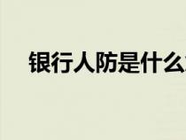 銀行人防是什么意思（人防是什么意思）