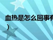 血熱是怎么回事有什么癥狀（血熱是怎么回事）