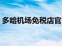 多哈機(jī)場(chǎng)免稅店官網(wǎng)(多哈機(jī)場(chǎng)免稅店攻略) 多哈機(jī)場(chǎng)免稅店官網(wǎng)(多哈機(jī)場(chǎng)免稅店攻略)