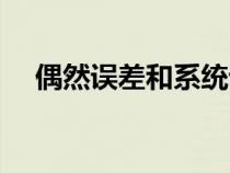 偶然誤差和系統(tǒng)誤差的區(qū)別（偶然誤差）