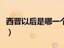 西晉以后是哪一個朝代（西晉之后是哪個朝代）
